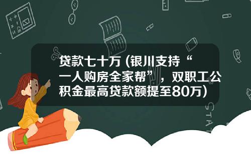 贷款七十万 (银川支持“一人购房全家帮”,双职工公积金最高贷款额提至80万)