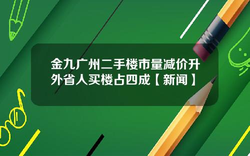 金九广州二手楼市量减价升外省人买楼占四成【新闻】
