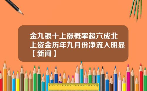 金九银十上涨概率超六成北上资金历年九月份净流入明显【新闻】