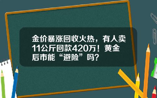 金价暴涨回收火热,有人卖11公斤回款420万!黄金后市能“避险”吗?