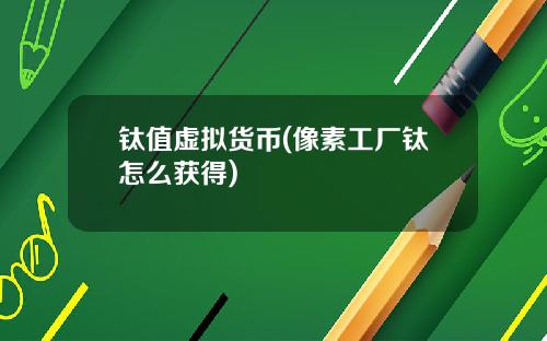 钛值虚拟货币(像素工厂钛怎么获得)