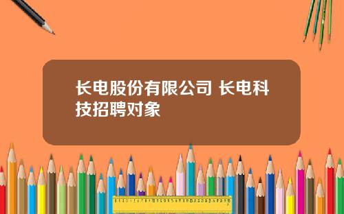 长电股份有限公司 长电科技招聘对象