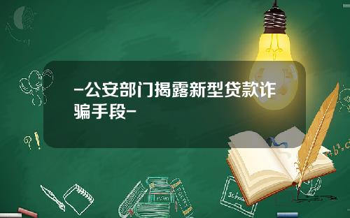 -公安部门揭露新型贷款诈骗手段-
