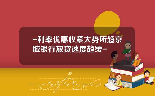 -利率优惠收紧大势所趋京城银行放贷速度趋缓-