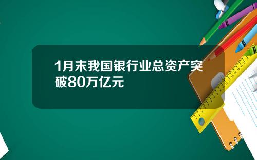 1月末我国银行业总资产突破80万亿元
