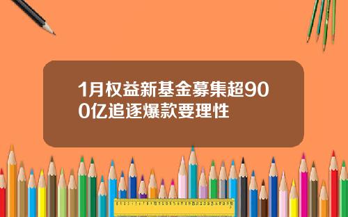 1月权益新基金募集超900亿追逐爆款要理性