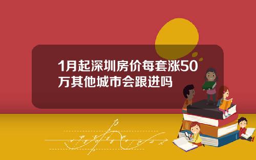 1月起深圳房价每套涨50万其他城市会跟进吗