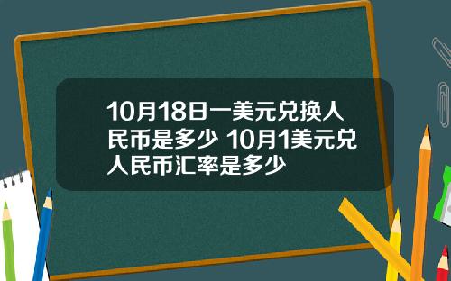 10月18日一美元兑换人民币是多少 10月1美元兑人民币汇率是多少