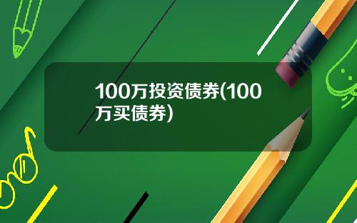 100万投资债券(100万买债券)