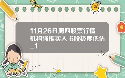 11月26日周四股票行情机构强推买入 6股极度低估_1