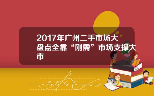 2017年广州二手市场大盘点全靠“刚需”市场支撑大市