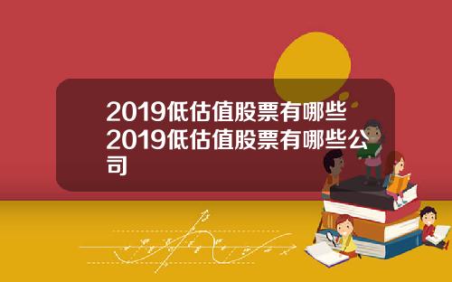 2019低估值股票有哪些2019低估值股票有哪些公司