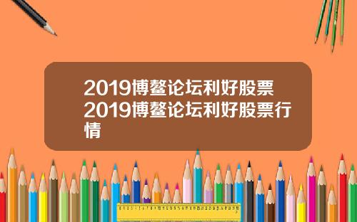 2019博鳌论坛利好股票2019博鳌论坛利好股票行情