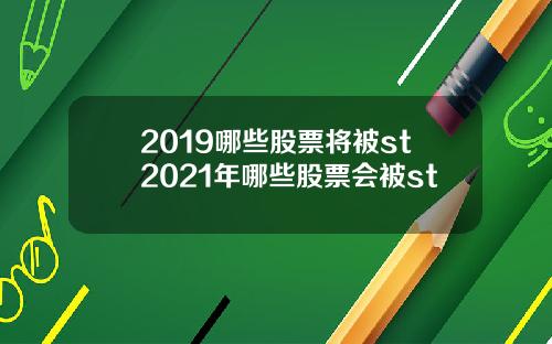 2019哪些股票将被st2021年哪些股票会被st