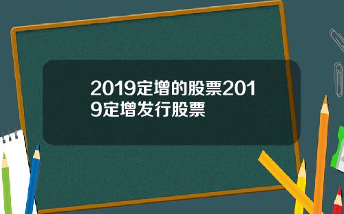 2019定增的股票2019定增发行股票
