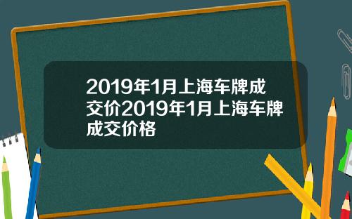 2019年1月上海车牌成交价2019年1月上海车牌成交价格