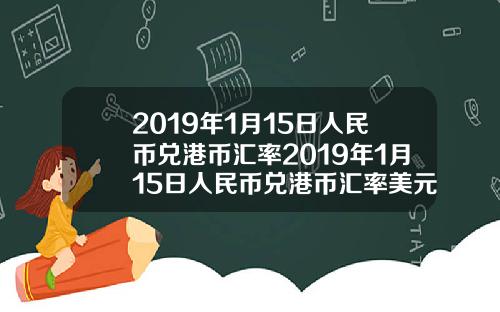 2019年1月15日人民币兑港币汇率2019年1月15日人民币兑港币汇率美元