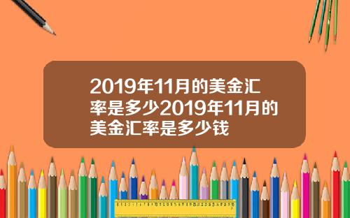 2019年11月的美金汇率是多少2019年11月的美金汇率是多少钱