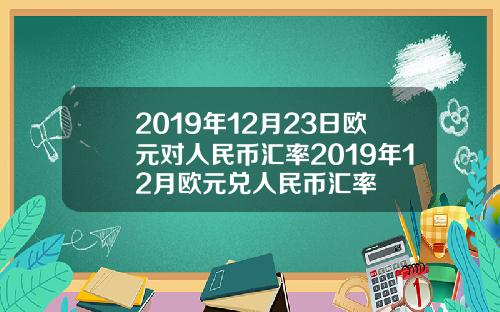 2019年12月23日欧元对人民币汇率2019年12月欧元兑人民币汇率