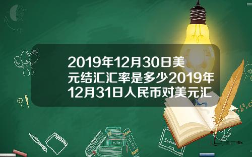 2019年12月30日美元结汇汇率是多少2019年12月31日人民币对美元汇率是多少