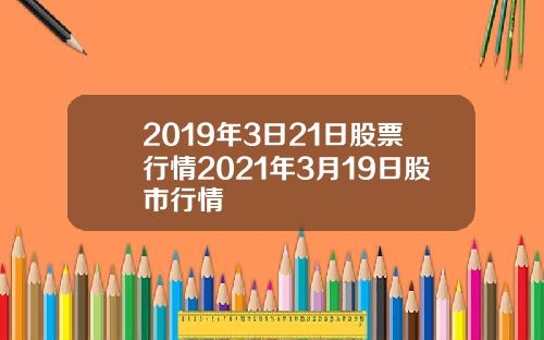 2019年3日21日股票行情2021年3月19日股市行情