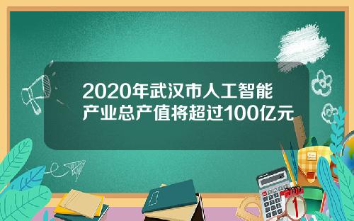 2020年武汉市人工智能产业总产值将超过100亿元