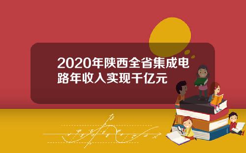 2020年陕西全省集成电路年收入实现千亿元