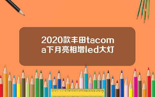 2020款丰田tacoma下月亮相增led大灯