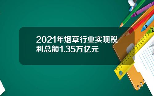 2021年烟草行业实现税利总额1.35万亿元