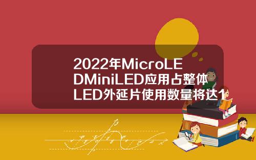 2022年MicroLEDMiniLED应用占整体LED外延片使用数量将达11