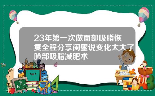 23年第一次做面部吸脂恢复全程分享闺蜜说变化太大了脸部吸脂减肥术
