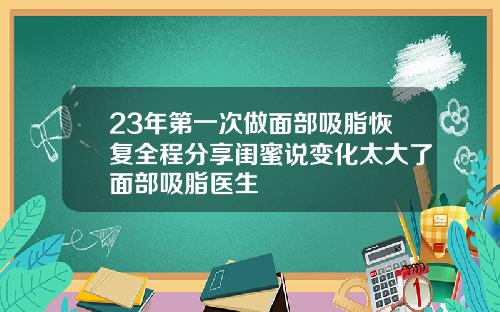 23年第一次做面部吸脂恢复全程分享闺蜜说变化太大了面部吸脂医生