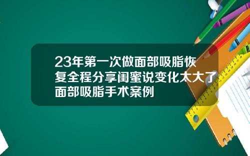 23年第一次做面部吸脂恢复全程分享闺蜜说变化太大了面部吸脂手术案例
