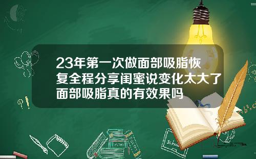 23年第一次做面部吸脂恢复全程分享闺蜜说变化太大了面部吸脂真的有效果吗