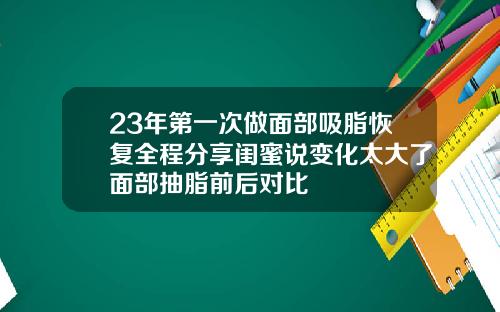 23年第一次做面部吸脂恢复全程分享闺蜜说变化太大了面部抽脂前后对比