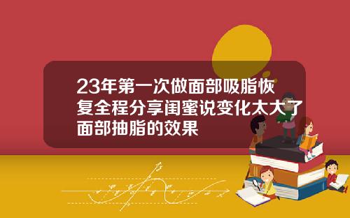 23年第一次做面部吸脂恢复全程分享闺蜜说变化太大了面部抽脂的效果