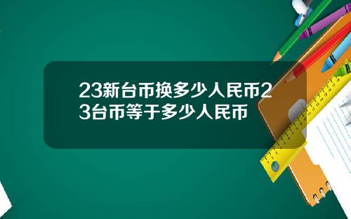 23新台币换多少人民币23台币等于多少人民币