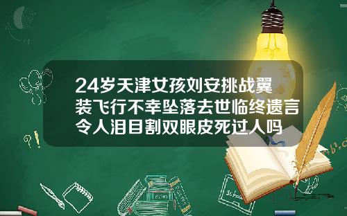 24岁天津女孩刘安挑战翼装飞行不幸坠落去世临终遗言令人泪目割双眼皮死过人吗