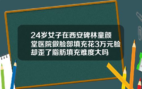 24岁女子在西安碑林童颜堂医院做脸部填充花3万元脸却歪了脂肪填充难度大吗
