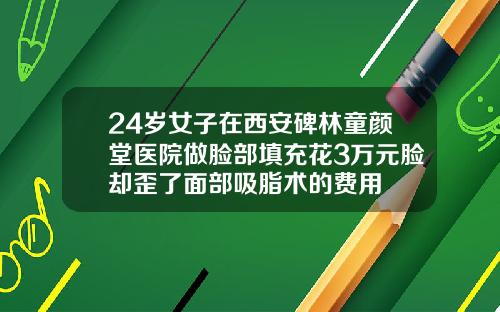 24岁女子在西安碑林童颜堂医院做脸部填充花3万元脸却歪了面部吸脂术的费用