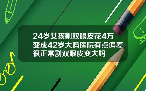 24岁女孩割双眼皮花4万变成42岁大妈医院有点偏差很正常割双眼皮变大妈