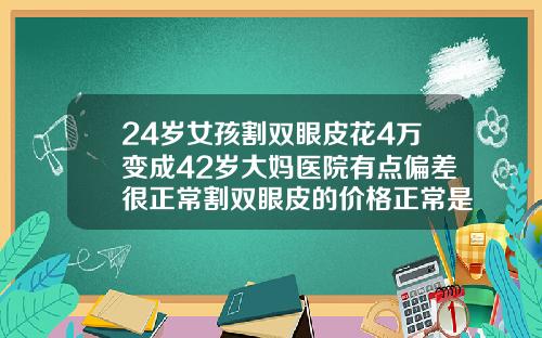 24岁女孩割双眼皮花4万变成42岁大妈医院有点偏差很正常割双眼皮的价格正常是多少钱一次