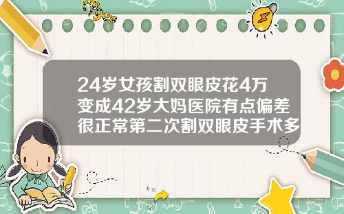 24岁女孩割双眼皮花4万变成42岁大妈医院有点偏差很正常第二次割双眼皮手术多少钱啊