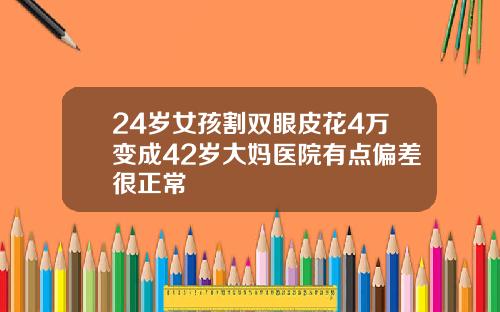 24岁女孩割双眼皮花4万变成42岁大妈医院有点偏差很正常
