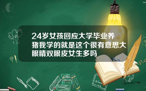 24岁女孩回应大学毕业养猪我学的就是这个很有意思大眼睛双眼皮女生多吗