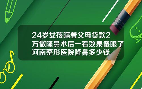 24岁女孩瞒着父母贷款2万做隆鼻术后一看效果傻眼了河南整形医院隆鼻多少钱