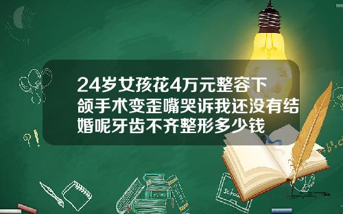 24岁女孩花4万元整容下颌手术变歪嘴哭诉我还没有结婚呢牙齿不齐整形多少钱