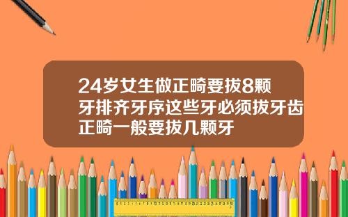 24岁女生做正畸要拔8颗牙排齐牙序这些牙必须拔牙齿正畸一般要拔几颗牙