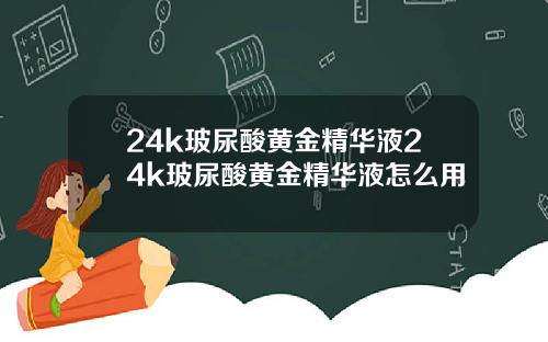 24k玻尿酸黄金精华液24k玻尿酸黄金精华液怎么用