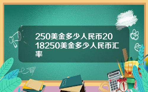 250美金多少人民币2018250美金多少人民币汇率